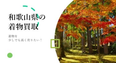 和歌山県で着物を少しでも高く売りたい人向けの買取ガイド