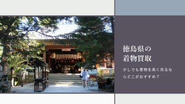 徳島県の着物買取店を紹介！着物を高く売るにはどこがおすすめ？