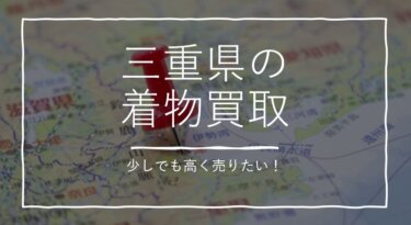 三重県で少しでも着物を高く売りたいとお考えの方のための着物買取ガイド