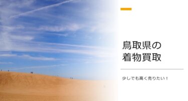 鳥取県で着物を少しでも高く売りたい方向けの買取ガイド