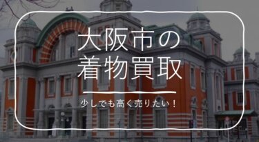 大阪市で着物買取を検討している方への買取ガイド